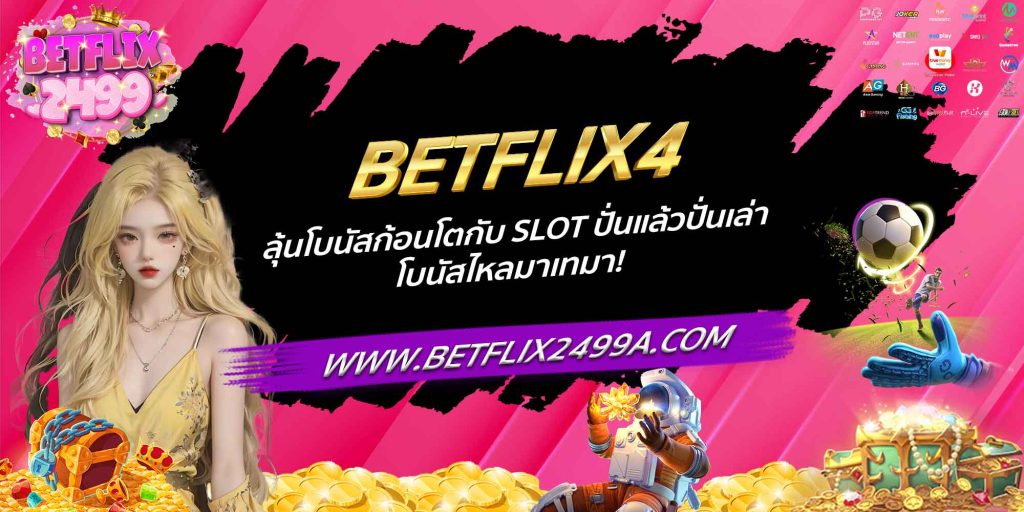 BETFLIX4 ลุ้นโบนัสก้อนโตกับ SLOT ปั่นแล้วปั่นเล่า โบนัสไหลมาเทมา!
