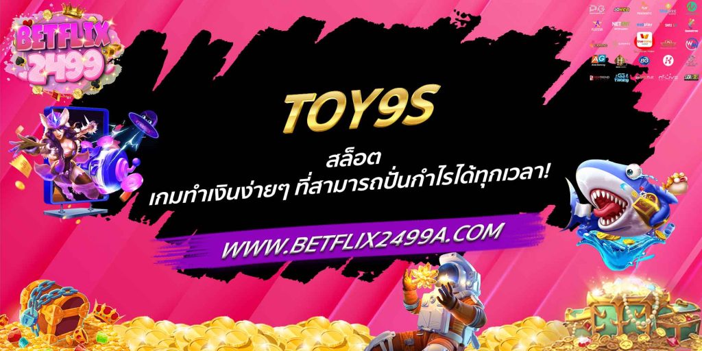 TOY9S สล็อต เกมทำเงินง่ายๆ ที่สามารถปั่นกำไรได้ทุกเวลา!